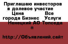 Приглашаю инвесторов в долевое участие. › Цена ­ 10 000 - Все города Бизнес » Услуги   . Ненецкий АО,Топседа п.